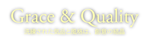 Grace & Quality　洗練された気品と風格は、創意の結晶